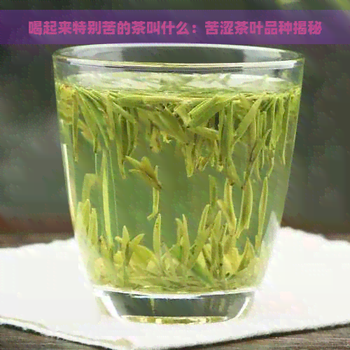 喝起来特别苦的茶叫什么：苦涩茶叶品种揭秘