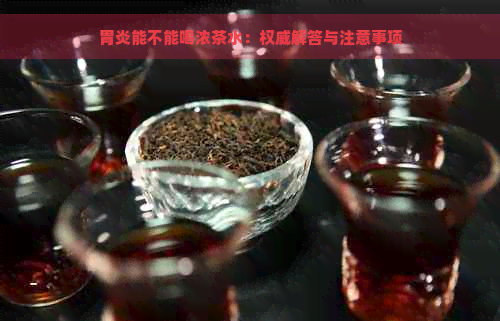 胃炎能不能喝浓茶水：权威解答与注意事项