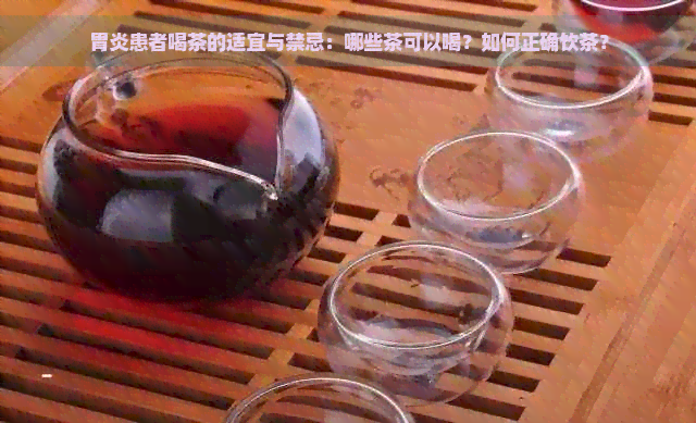 胃炎患者喝茶的适宜与禁忌：哪些茶可以喝？如何正确饮茶？