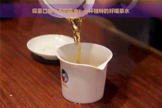 探索口感丰富的茶水：一杯独特的好喝茶水