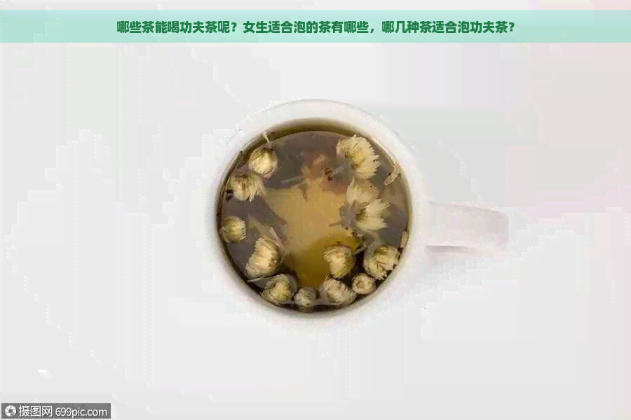 哪些茶能喝功夫茶呢？女生适合泡的茶有哪些，哪几种茶适合泡功夫茶？