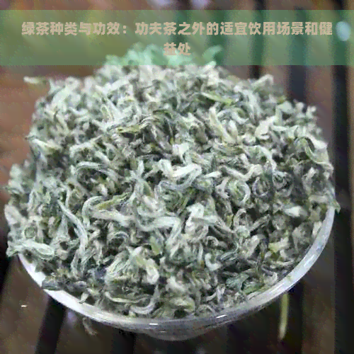 绿茶种类与功效：功夫茶之外的适宜饮用场景和健益处