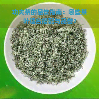 功夫茶的品饮指南：哪些茶叶适合搭配与品尝？