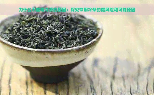 为什么不能喝冷茶的原因：探究饮用冷茶的健风险和可能原因