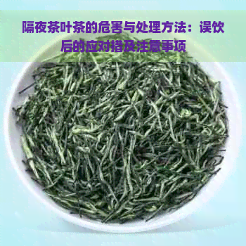 隔夜茶叶茶的危害与处理方法：误饮后的应对措及注意事项