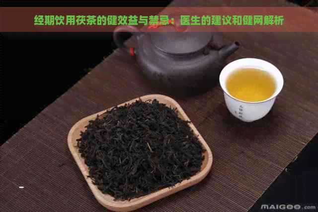 经期饮用茯茶的健效益与禁忌：医生的建议和健网解析