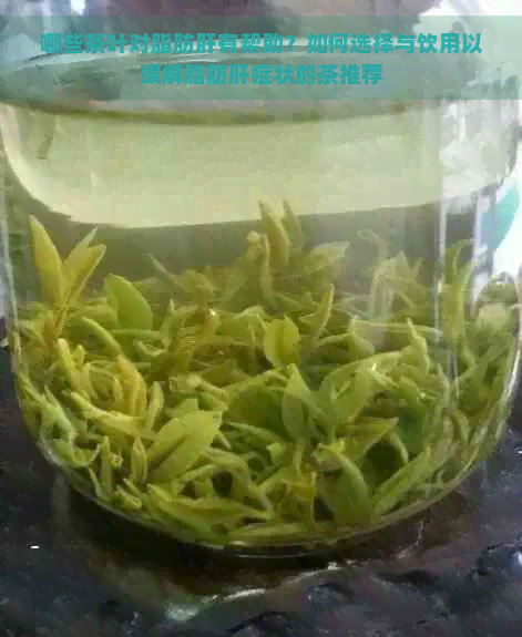 哪些茶叶对脂肪肝有帮助？如何选择与饮用以缓解脂肪肝症状的茶推荐