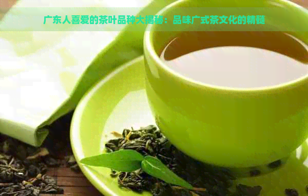 广东人喜爱的茶叶品种大揭秘：品味广式茶文化的精髓