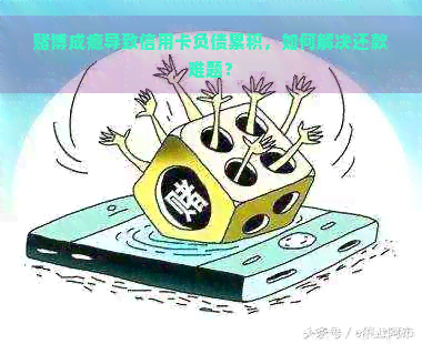 博成瘾导致信用卡负债累积，如何解决还款难题？