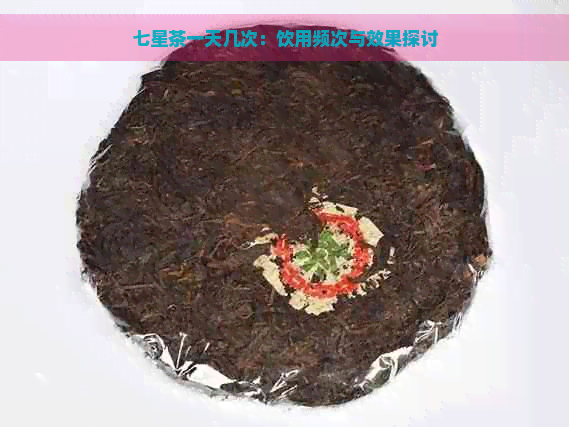 七星茶一天几次：饮用频次与效果探讨