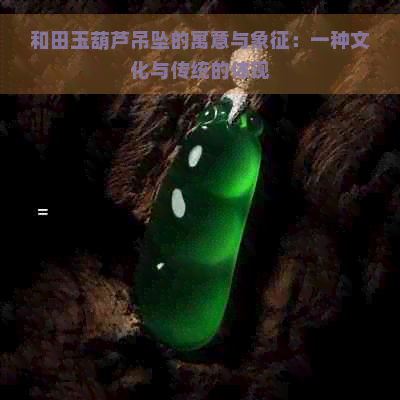 和田玉葫芦吊坠的寓意与象征：一种文化与传统的体现