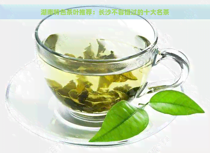 湖南特色茶叶推荐：长沙不容错过的十大名茶