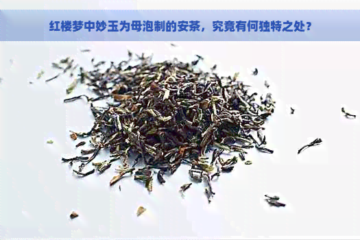 红楼梦中妙玉为母泡制的安茶，究竟有何独特之处？