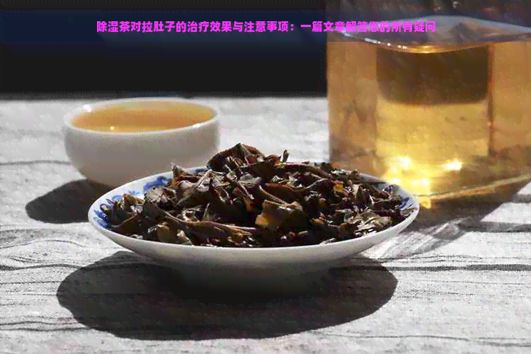 除湿茶对拉肚子的治疗效果与注意事项：一篇文章解答您的所有疑问