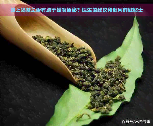 晚上喝茶是否有助于缓解便秘？医生的建议和健网的健贴士