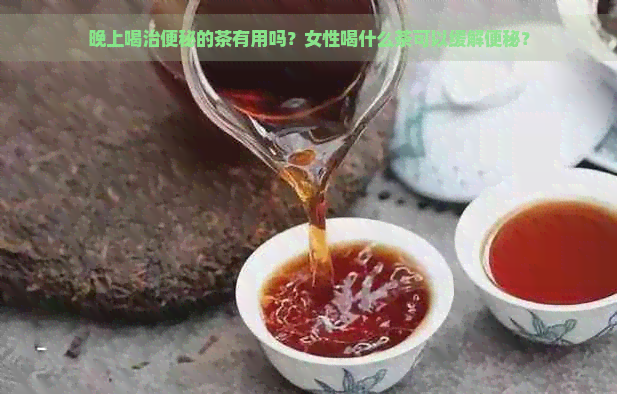 晚上喝治便秘的茶有用吗？女性喝什么茶可以缓解便秘？