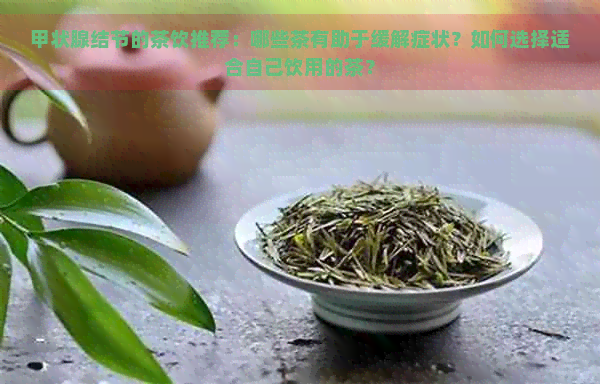 甲状腺结节的茶饮推荐：哪些茶有助于缓解症状？如何选择适合自己饮用的茶？