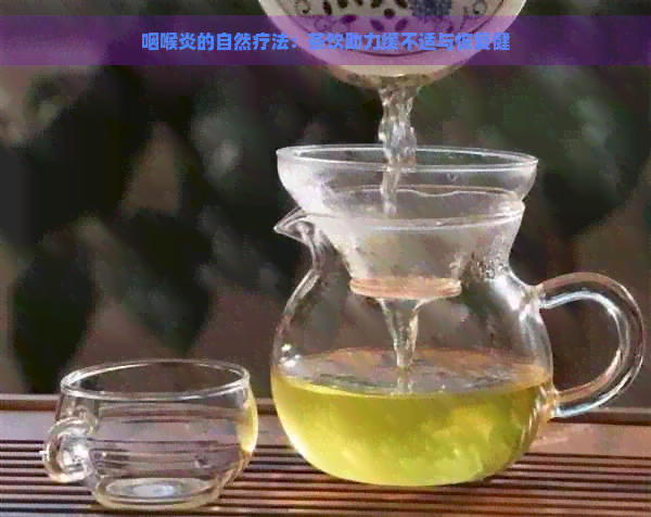 咽喉炎的自然疗法：茶饮助力缓不适与恢复健