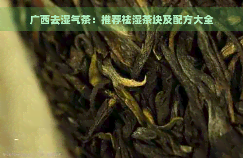 广西去湿气茶：推荐祛湿茶块及配方大全