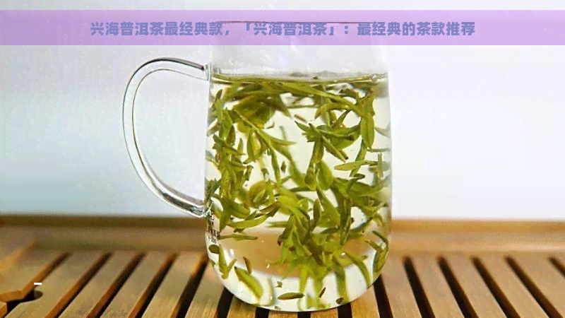 兴海普洱茶最经典款，「兴海普洱茶」：最经典的茶款推荐