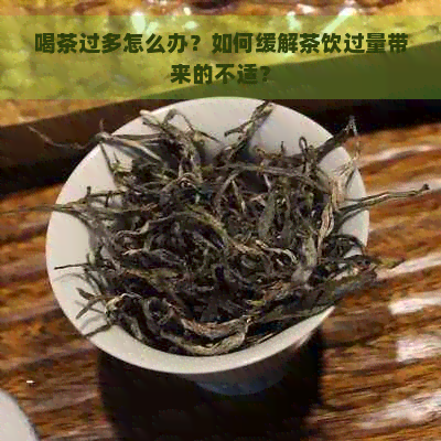 喝茶过多怎么办？如何缓解茶饮过量带来的不适？