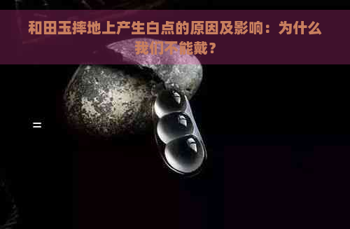 和田玉摔地上产生白点的原因及影响：为什么我们不能戴？