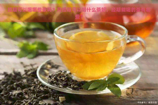 经期可以喝哪些茶吗？月经期可以喝什么茶好，经期能喝的茶有哪些？