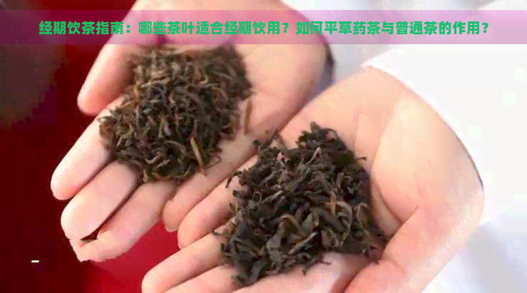 经期饮茶指南：哪些茶叶适合经期饮用？如何平草药茶与普通茶的作用？