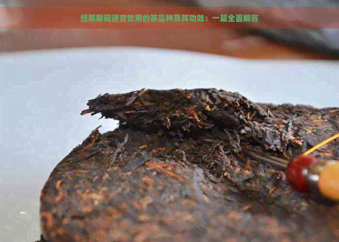 经期期间适宜饮用的茶品种及其功效：一篇全面解答