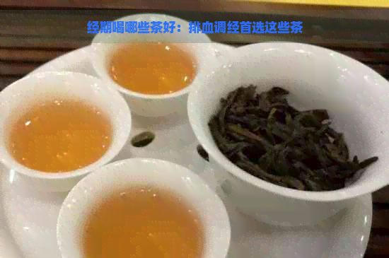 经期喝哪些茶好：排血调经首选这些茶