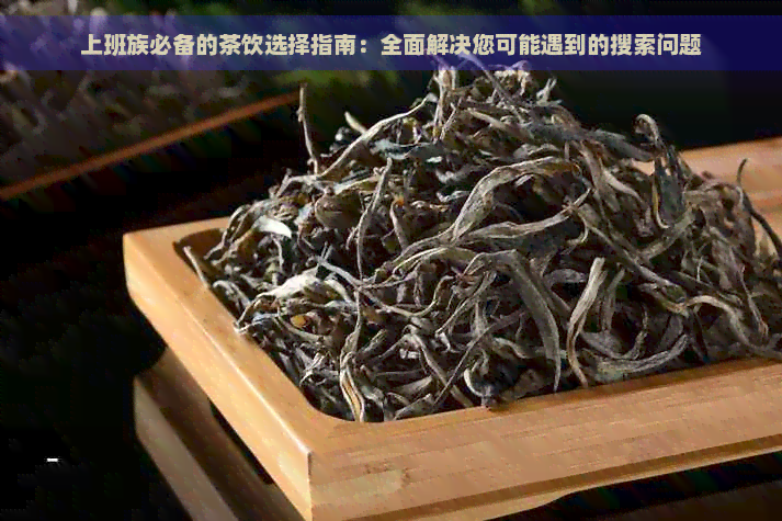 上班族必备的茶饮选择指南：全面解决您可能遇到的搜索问题