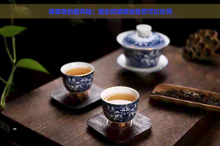 隔夜茶的健风险：医生权威解读是否可以饮用