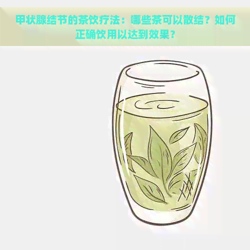 甲状腺结节的茶饮疗法：哪些茶可以散结？如何正确饮用以达到效果？