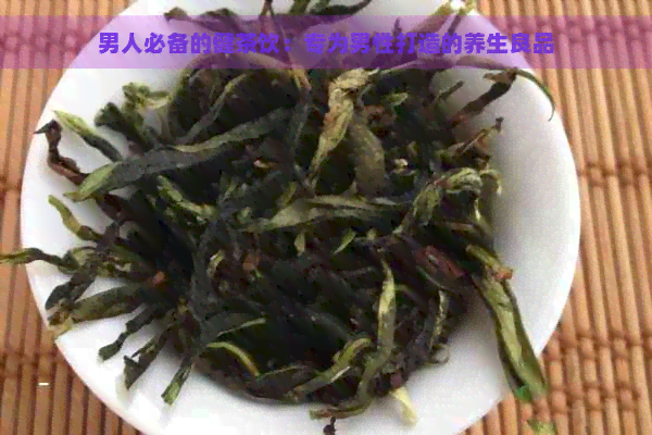 男人必备的健茶饮：专为男性打造的养生良品