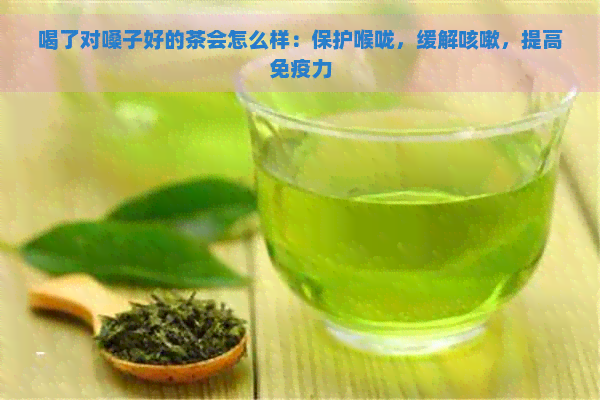 喝了对嗓子好的茶会怎么样：保护喉咙，缓解咳嗽，提高免疫力