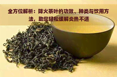 全方位解析：降火茶叶的功效、种类与饮用方法，助您轻松缓解炎热不适