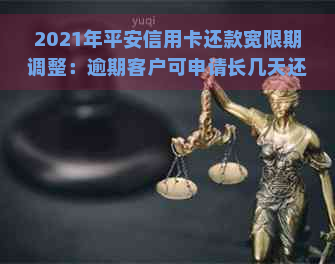 2021年平安信用卡还款宽限期调整：逾期客户可申请长几天还款时间