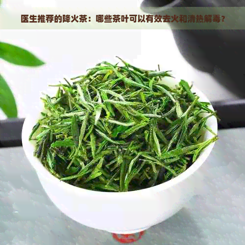 医生推荐的降火茶：哪些茶叶可以有效去火和清热解？