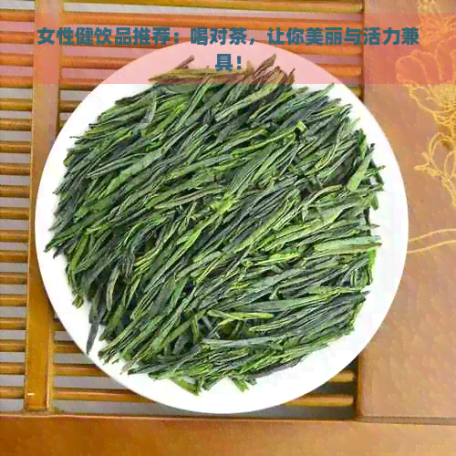 女性健饮品推荐：喝对茶，让你美丽与活力兼具！