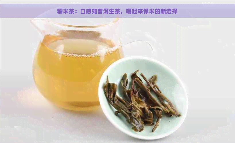 糯米茶：口感如普洱生茶，喝起来像米的新选择