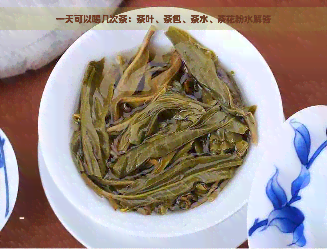 一天可以喝几次茶：茶叶、茶包、茶水、茶花粉水解答