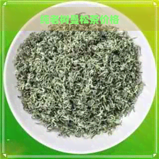 纯老树曼松茶价格