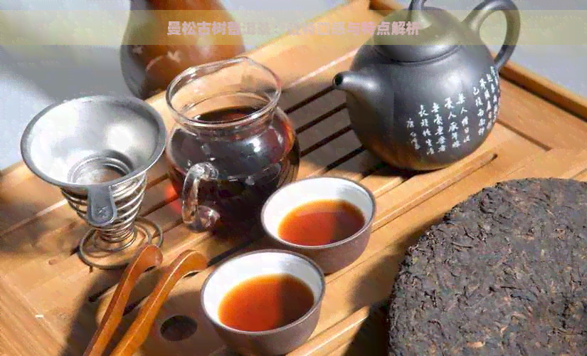 曼松古树普洱茶：独特口感与特点解析