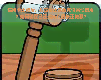 信用卡还款后，我是否还需要支付其他费用？如何确保已还清所有更低还款额？