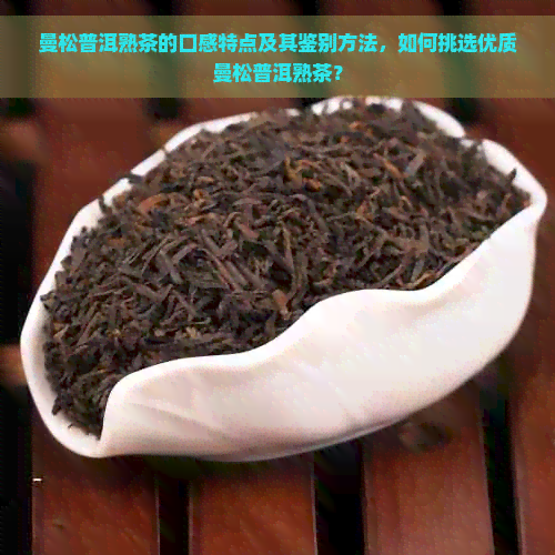 曼松普洱熟茶的口感特点及其鉴别方法，如何挑选优质曼松普洱熟茶？