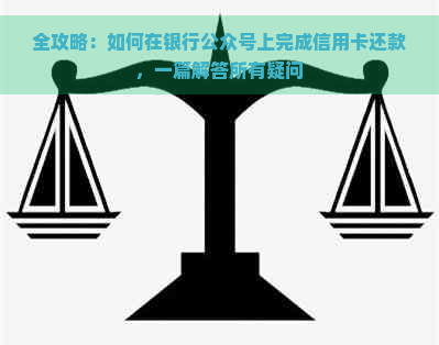 全攻略：如何在银行公众号上完成信用卡还款，一篇解答所有疑问