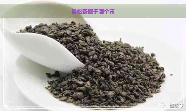 曼松茶属于哪个市