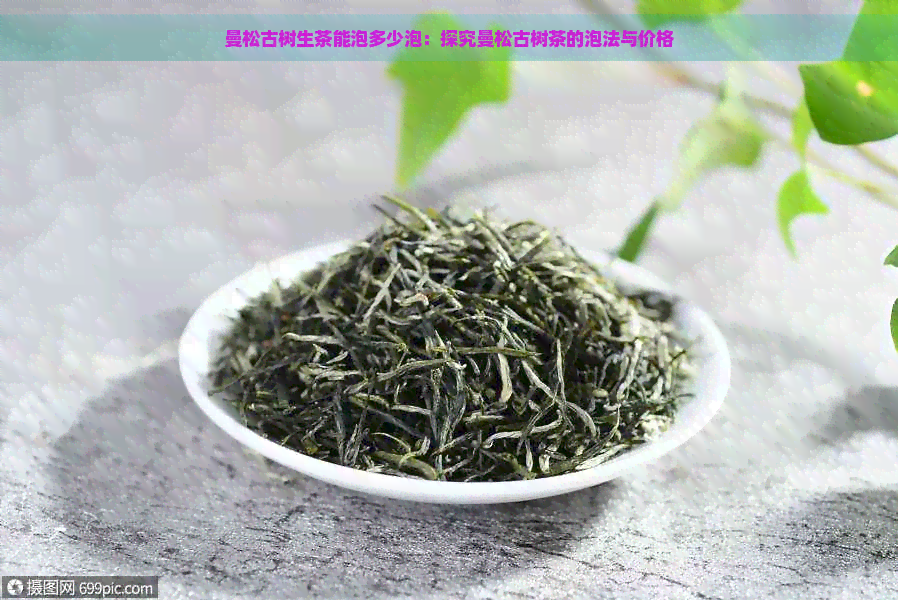 曼松古树生茶能泡多少泡：探究曼松古树茶的泡法与价格