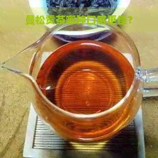 曼松贡茶哪种口感更佳？