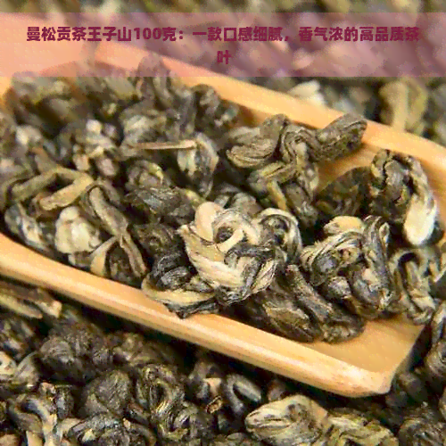 曼松贡茶王子山100克：一款口感细腻，香气浓的高品质茶叶